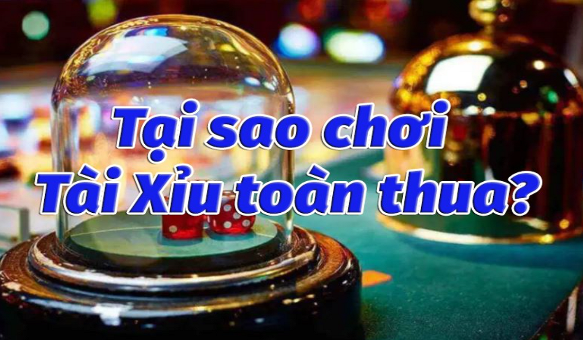 Tại sao chơi tài xỉu toàn thua